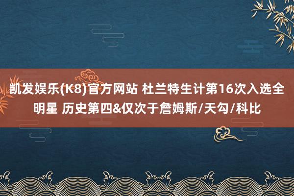 凯发娱乐(K8)官方网站 杜兰特生计第16次入选全明星 历史第四&仅次于詹姆斯/天勾/科比