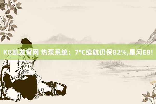 K8凯发官网 热泵系统：7℃续航仍保82%,星河E8!