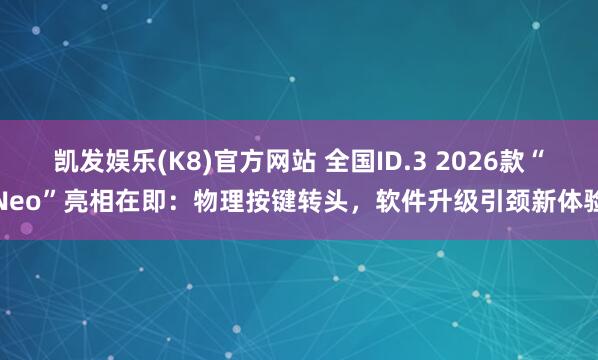 凯发娱乐(K8)官方网站 全国ID.3 2026款“Neo”亮相在即：物理按键转头，软件升级引颈新体验