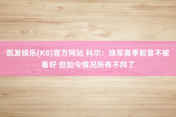 凯发娱乐(K8)官方网站 科尔：绿军赛季前曾不被看好 但如今情况所有不同了