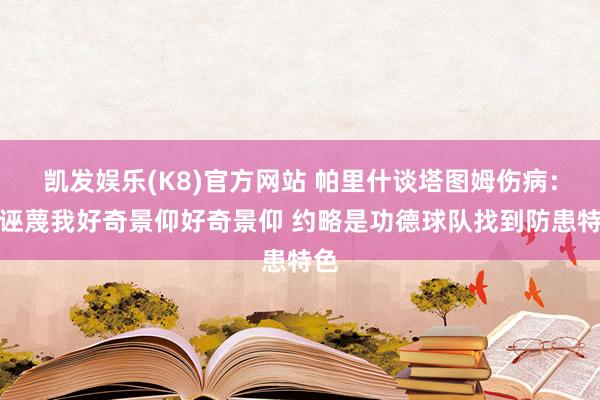 凯发娱乐(K8)官方网站 帕里什谈塔图姆伤病：别诬蔑我好奇景仰好奇景仰 约略是功德球队找到防患特色