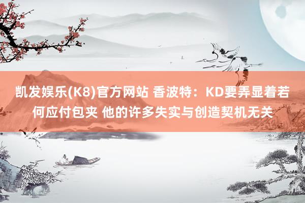 凯发娱乐(K8)官方网站 香波特：KD要弄显着若何应付包夹 他的许多失实与创造契机无关