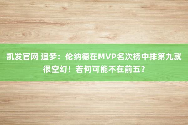凯发官网 追梦：伦纳德在MVP名次榜中排第九就很空幻！若何可能不在前五？