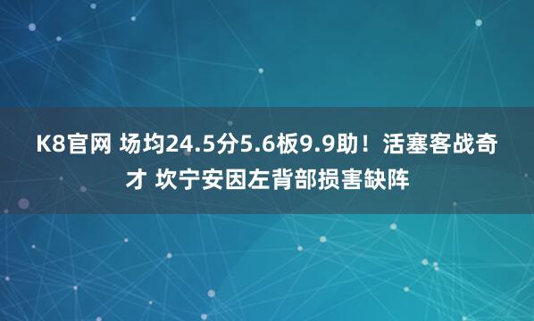 K8官网 场均24.5分5.6板9.9助！活塞客战奇才 坎宁安因左背部损害缺阵