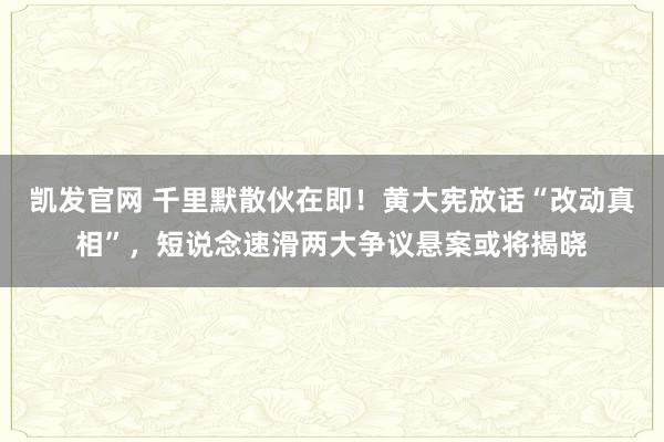 凯发官网 千里默散伙在即！黄大宪放话“改动真相”，短说念速滑两大争议悬案或将揭晓