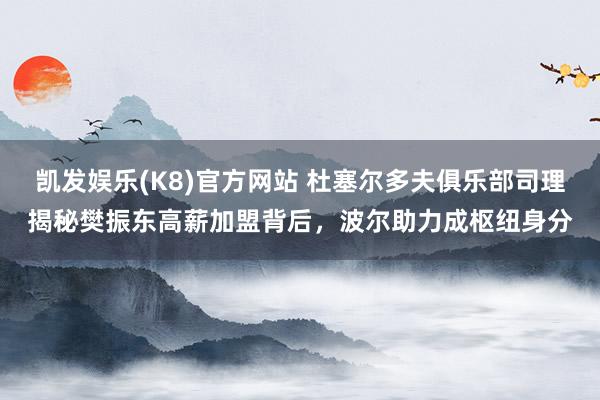 凯发娱乐(K8)官方网站 杜塞尔多夫俱乐部司理揭秘樊振东高薪加盟背后，波尔助力成枢纽身分