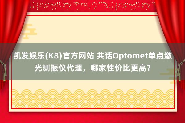 凯发娱乐(K8)官方网站 共话Optomet单点激光测振仪代理，哪家性价比更高？