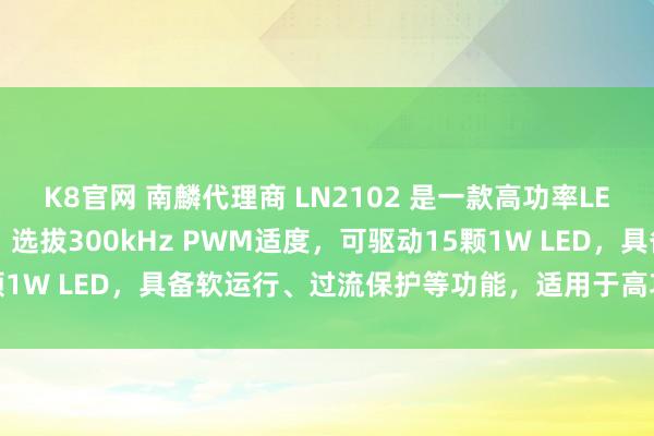 K8官网 南麟代理商 LN2102 是一款高功率LED驱动器，支援2A输出，选拔300kHz PWM适度，可驱动15颗1W LED，具备软运行、过流保护等功能，适用于高功率LED哄骗。
