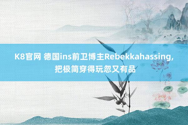 K8官网 德国ins前卫博主Rebekkahassing, 把极简穿得玩忽又有品