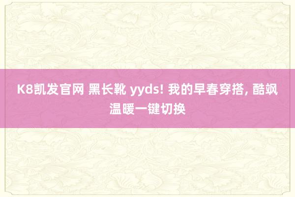 K8凯发官网 黑长靴 yyds! 我的早春穿搭, 酷飒温暖一键切换
