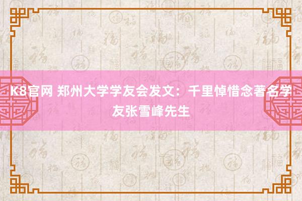 K8官网 郑州大学学友会发文：千里悼惜念著名学友张雪峰先生