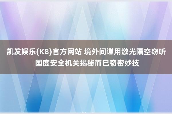 凯发娱乐(K8)官方网站 境外间谍用激光隔空窃听 国度安全机关揭秘而已窃密妙技