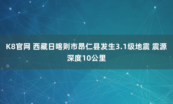 K8官网 西藏日喀则市昂仁县发生3.1级地震 震源深度10公里