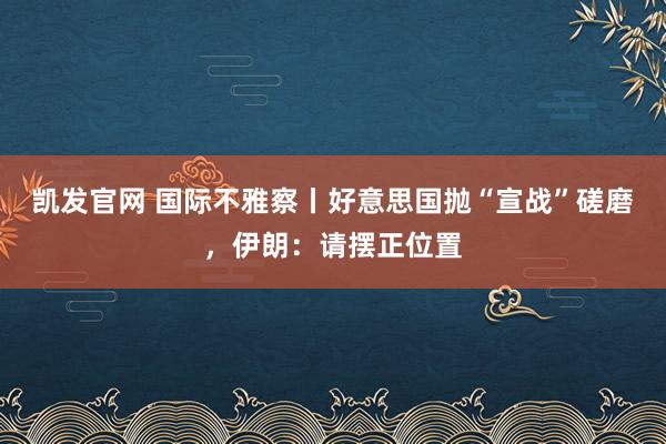 凯发官网 国际不雅察丨好意思国抛“宣战”磋磨，伊朗：请摆正位置