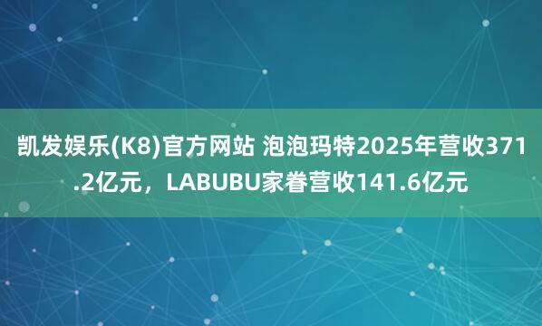凯发娱乐(K8)官方网站 泡泡玛特2025年营收371.2亿元，LABUBU家眷营收141.6亿元