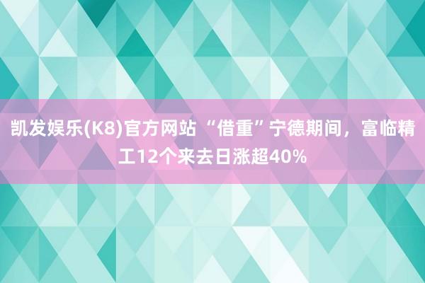 凯发娱乐(K8)官方网站 “借重”宁德期间，富临精工12个来去日涨超40%