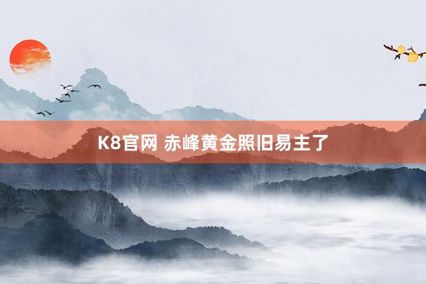K8官网 赤峰黄金照旧易主了