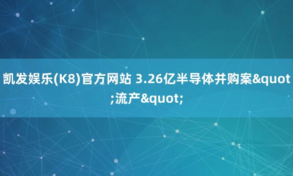 凯发娱乐(K8)官方网站 3.26亿半导体并购案"流产"