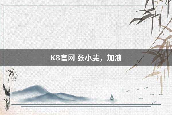 K8官网 张小斐，加油