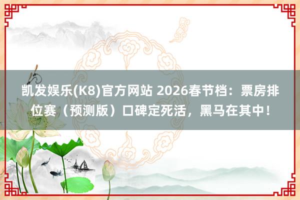 凯发娱乐(K8)官方网站 2026春节档：票房排位赛（预测版）口碑定死活，黑马在其中！