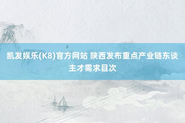 凯发娱乐(K8)官方网站 陕西发布重点产业链东谈主才需求目次