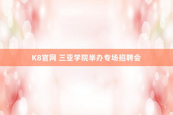 K8官网 三亚学院举办专场招聘会