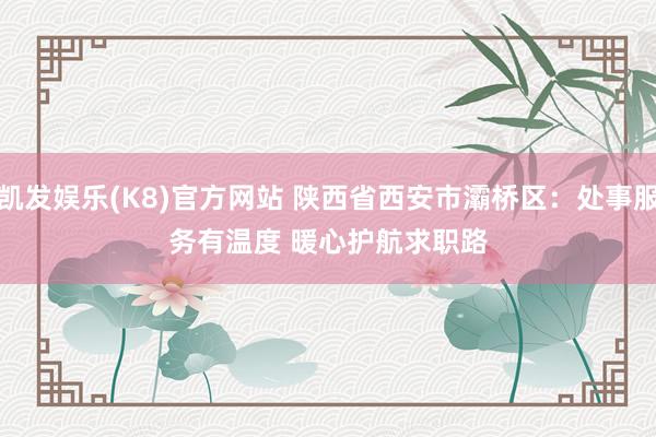 凯发娱乐(K8)官方网站 陕西省西安市灞桥区：处事服务有温度 暖心护航求职路