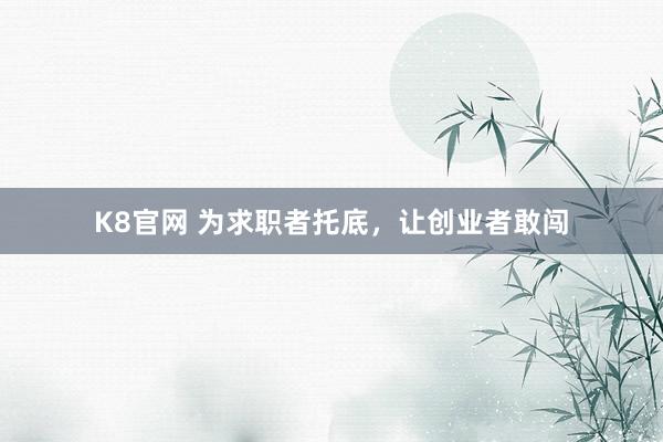 K8官网 为求职者托底，让创业者敢闯