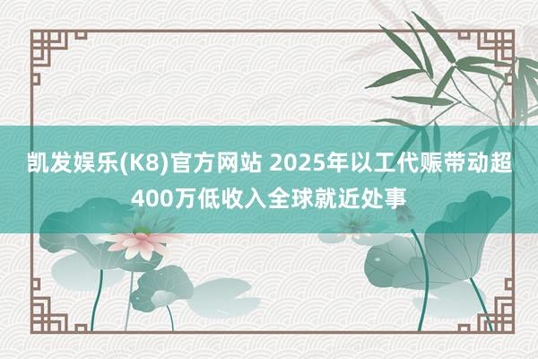 凯发娱乐(K8)官方网站 2025年以工代赈带动超400万低收入全球就近处事