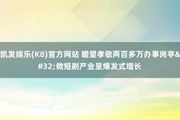 凯发娱乐(K8)官方网站 瞻望孝敬两百多万办事岗亭 微短剧产业呈爆发式增长
