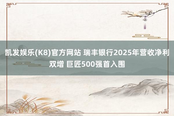 凯发娱乐(K8)官方网站 瑞丰银行2025年营收净利双增 巨匠500强首入围
