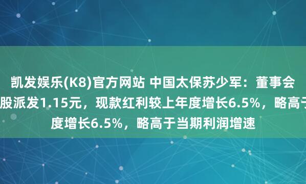 凯发娱乐(K8)官方网站 中国太保苏少军：董事会建议2025年每股派发1.15元，现款红利较上年度增长6.5%，略高于当期利润增速