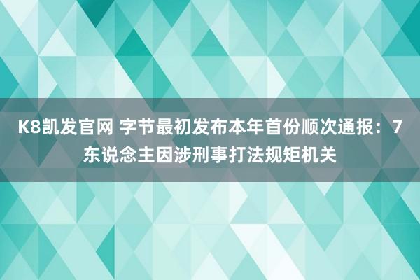 K8凯发官网 字节最初发布本年首份顺次通报：7东说念主因涉刑事打法规矩机关