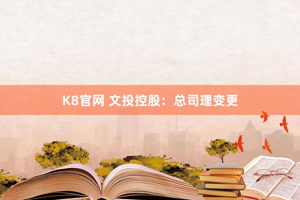 K8官网 文投控股：总司理变更