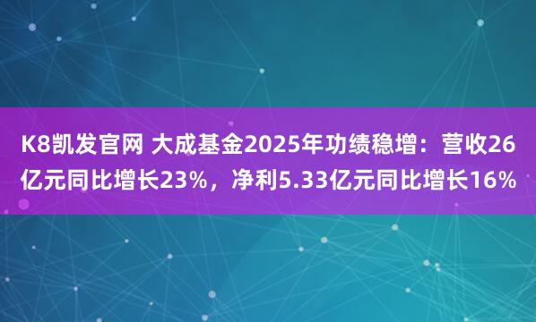 K8凯发官网 大成基金2025年功绩稳增：营收26亿元同比增长23%，净利5.33亿元同比增长16%