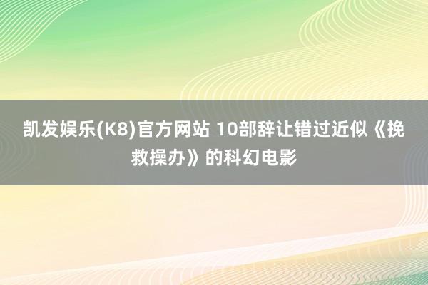 凯发娱乐(K8)官方网站 10部辞让错过近似《挽救操办》的科幻电影