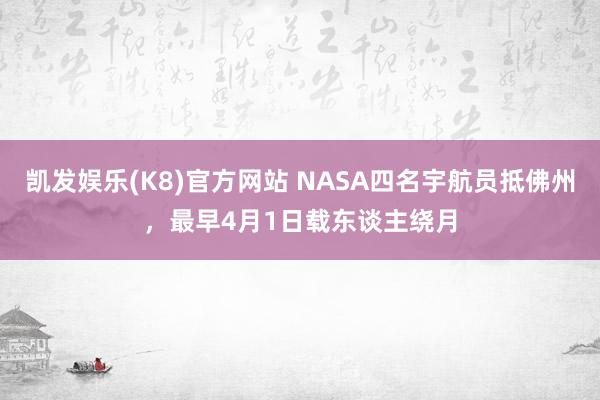 凯发娱乐(K8)官方网站 NASA四名宇航员抵佛州，最早4月1日载东谈主绕月