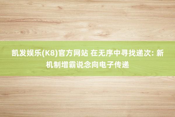 凯发娱乐(K8)官方网站 在无序中寻找递次: 新机制增霸说念向电子传递