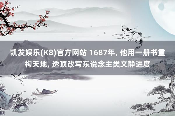 凯发娱乐(K8)官方网站 1687年, 他用一册书重构天地, 透顶改写东说念主类文静进度