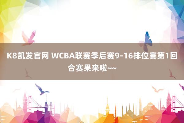 K8凯发官网 WCBA联赛季后赛9-16排位赛第1回合赛果来啦~~