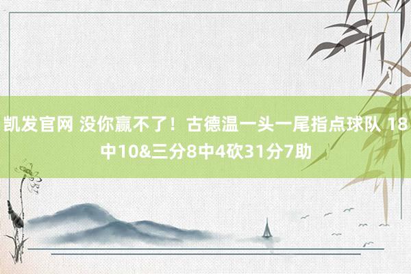 凯发官网 没你赢不了！古德温一头一尾指点球队 18中10&三分8中4砍31分7助