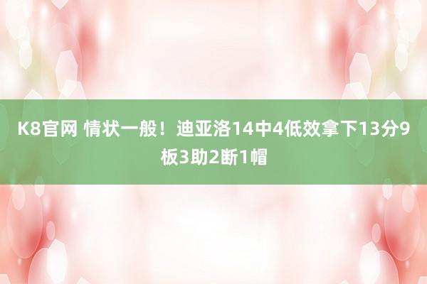 K8官网 情状一般！迪亚洛14中4低效拿下13分9板3助2断1帽