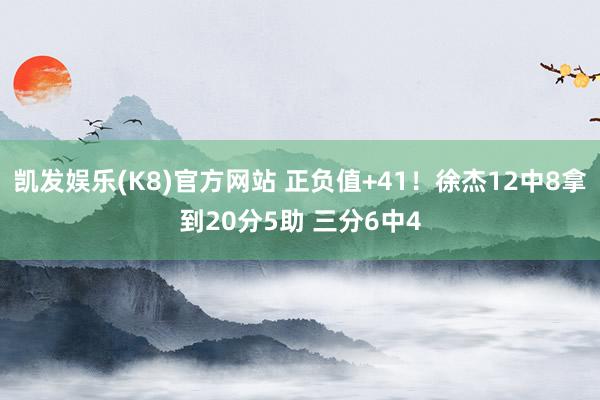 凯发娱乐(K8)官方网站 正负值+41！徐杰12中8拿到20分5助 三分6中4