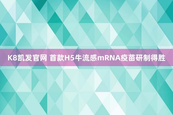 K8凯发官网 首款H5牛流感mRNA疫苗研制得胜