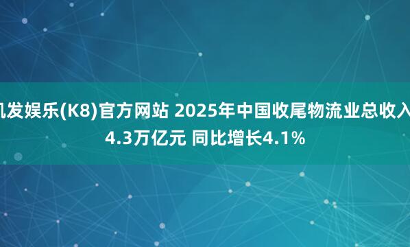 凯发娱乐(K8)官方网站 2025年中国收尾物流业总收入14.3万亿元 同比增长4.1%