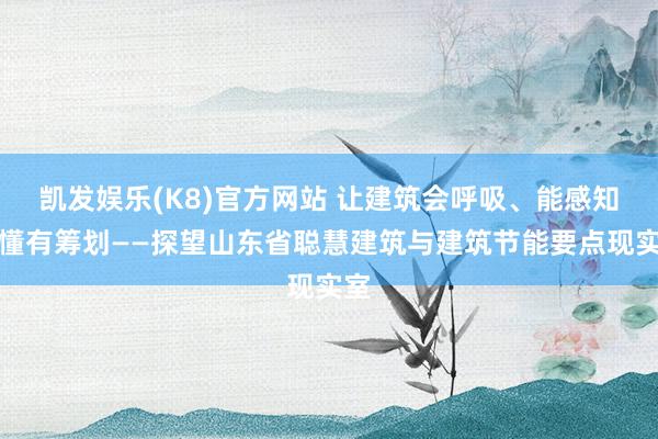 凯发娱乐(K8)官方网站 让建筑会呼吸、能感知、懂有筹划——探望山东省聪慧建筑与建筑节能要点现实室