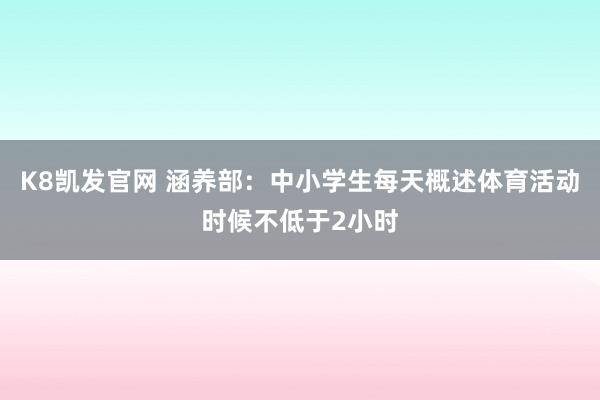 K8凯发官网 涵养部：中小学生每天概述体育活动时候不低于2小时