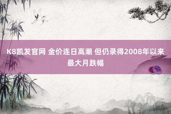 K8凯发官网 金价连日高潮 但仍录得2008年以来最大月跌幅
