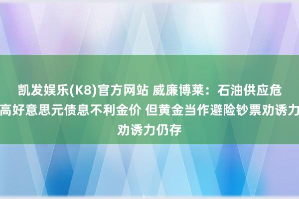 凯发娱乐(K8)官方网站 威廉博莱：石油供应危急推高好意思元债息不利金价 但黄金当作避险钞票劝诱力仍存
