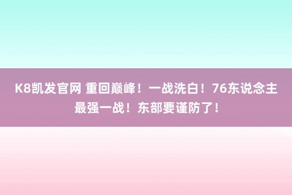 K8凯发官网 重回巅峰！一战洗白！76东说念主最强一战！东部要谨防了！